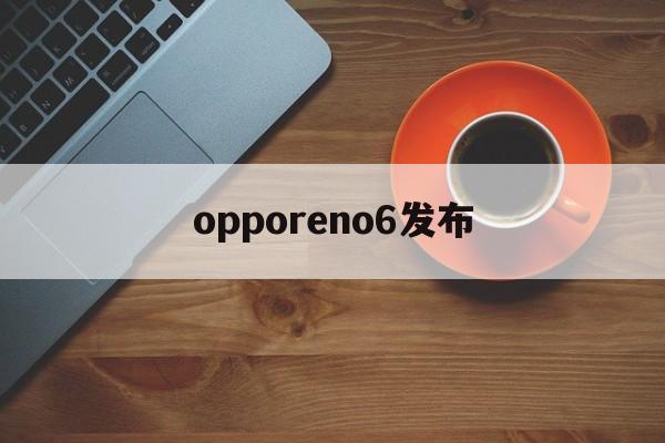 opporeno6发布：(opporeno6发行时间)