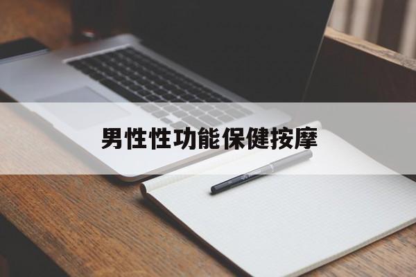 男性性功能保健按摩：(按摩什么地方可快速提高性功能)