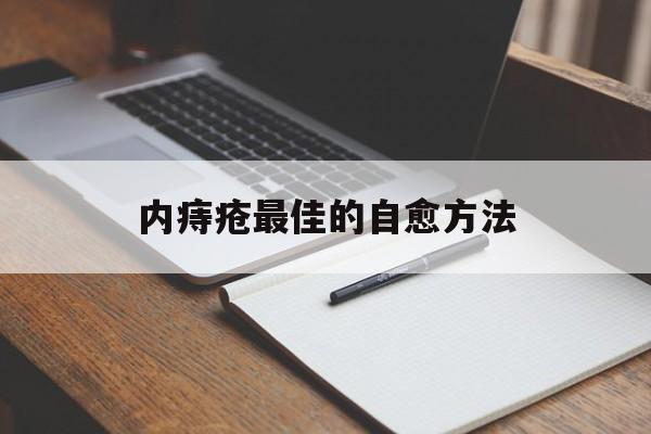 内痔疮最佳的自愈方法：(内痔疮大便出血怎样治疗)