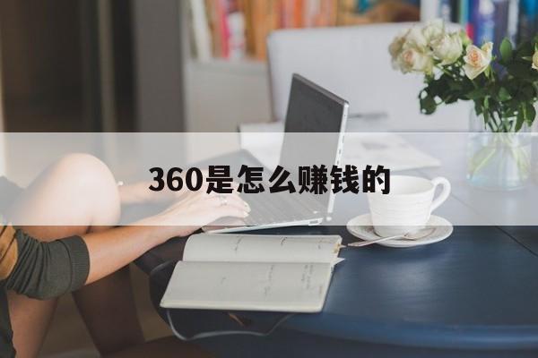 360是怎么赚钱的：(什么方法挣钱最快,不怕有风险)