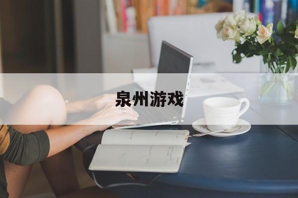 泉州游戏：(六一游趣手游平台)