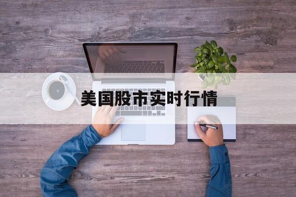 美国股市实时行情：(股市app下载哪个好)