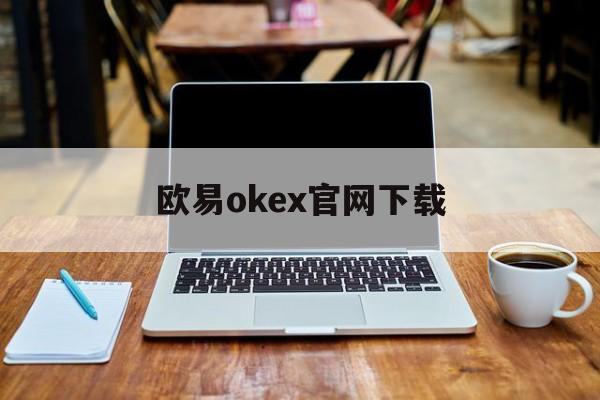 欧易okex官网下载的简单介绍