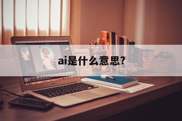 ai是什么意思?：(ai需要从哪里开始学)