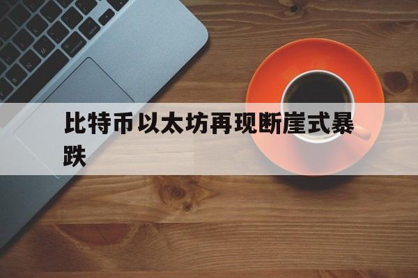 比特币以太坊再现断崖式暴跌的简单介绍