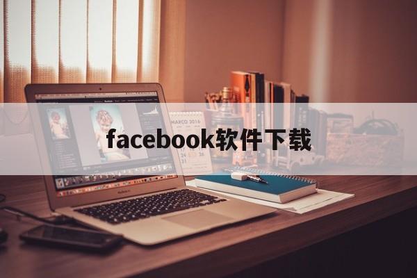 facebook软件下载：(facebook官方网站下载)