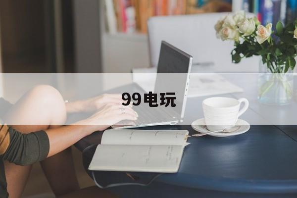 99电玩：(91y捕鱼游戏中心)