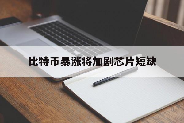 比特币暴涨将加剧芯片短缺：(2025比特币以后能涨到多少)