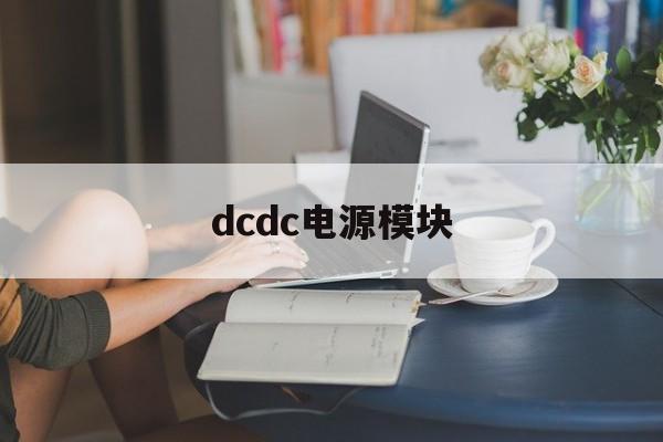 dcdc电源模块：(DCDC作用及工作原理)