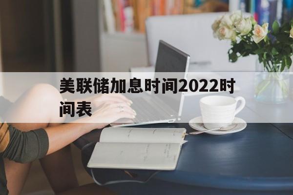 美联储加息时间2022时间表的简单介绍