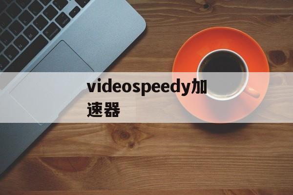 videospeedy加速器的简单介绍