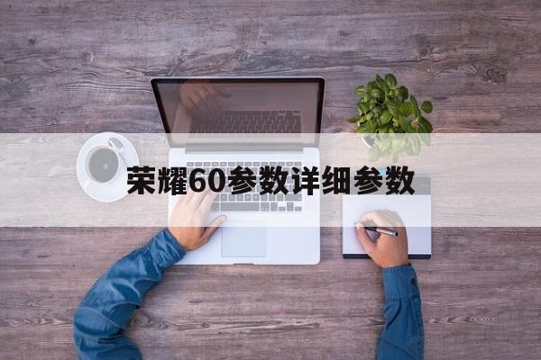 荣耀60参数详细参数：(荣耀x60手机参数配置)