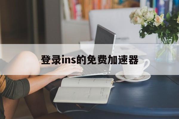 登录ins的免费加速器：(instagram加速器)