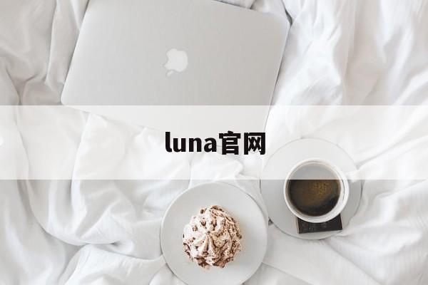 luna官网：(luna官方网站下载)