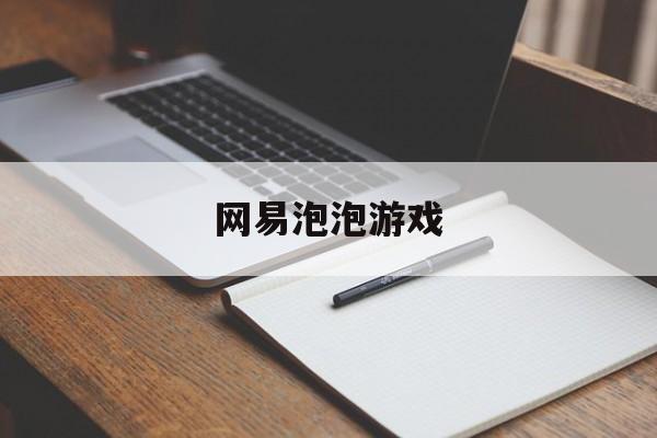 网易泡泡游戏：(网易聊天软件叫什么)