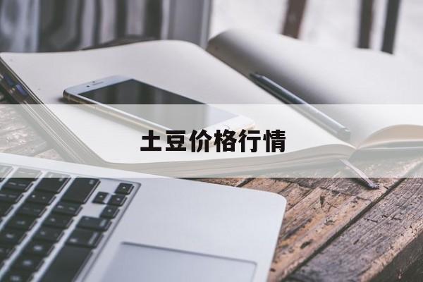 土豆价格行情：(土豆价格最新行情走势)